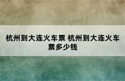 杭州到大连火车票 杭州到大连火车票多少钱